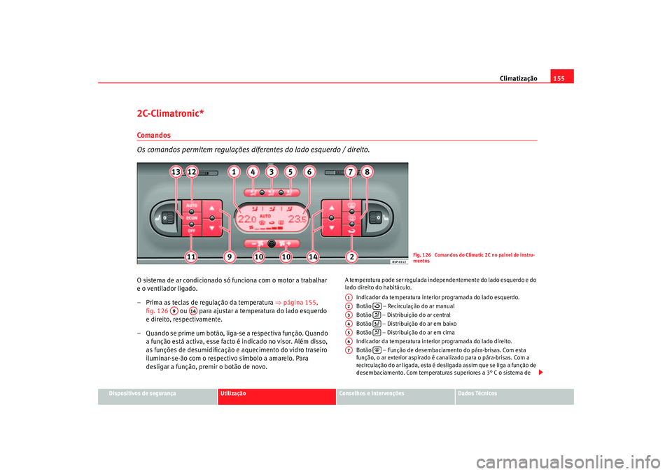 Seat Altea 2005 Manual do proprietário (in Portuguese) Climatização155
Dispositivos de segurança
Utilização
Conselhos e Intervenções
Dados Técnicos
2C-Climatronic*Comandos
Os comandos permitem regulações diferentes do lado esquerdo / direito.O s Seat Altea 2005 Manual do proprietário (in Portuguese) Climatização155
Dispositivos de segurança
Utilização
Conselhos e Intervenções
Dados Técnicos
2C-Climatronic*Comandos
Os comandos permitem regulações diferentes do lado esquerdo / direito.O s