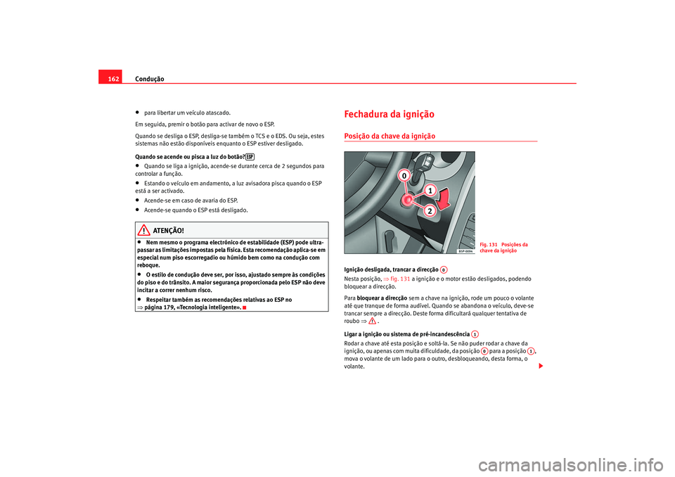 Seat Altea 2005 Manual do proprietário (in Portuguese) Condução
162•
para libertar um veículo atascado.
Em seguida, premir o botão para activar de novo o ESP.
Quando se desliga o ESP, desliga-se também o TCS e o EDS. Ou seja, estes
sistemas não e Seat Altea 2005 Manual do proprietário (in Portuguese) Condução
162•
para libertar um veículo atascado.
Em seguida, premir o botão para activar de novo o ESP.
Quando se desliga o ESP, desliga-se também o TCS e o EDS. Ou seja, estes
sistemas não e