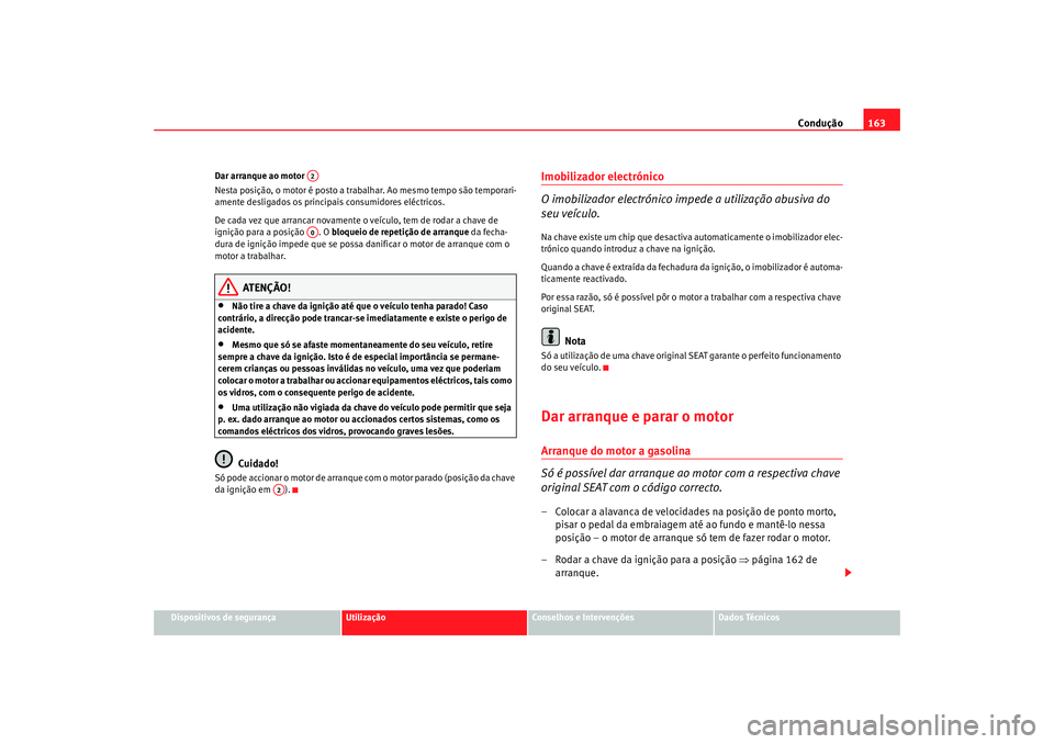 Seat Altea 2005 Manual do proprietário (in Portuguese) Condução163
Dispositivos de segurança
Utilização
Conselhos e Intervenções
Dados Técnicos
Dar arranque ao motor
Nesta posição, o motor é posto a trabalhar. Ao mesmo tempo são temporari-
am Seat Altea 2005 Manual do proprietário (in Portuguese) Condução163
Dispositivos de segurança
Utilização
Conselhos e Intervenções
Dados Técnicos
Dar arranque ao motor
Nesta posição, o motor é posto a trabalhar. Ao mesmo tempo são temporari-
am