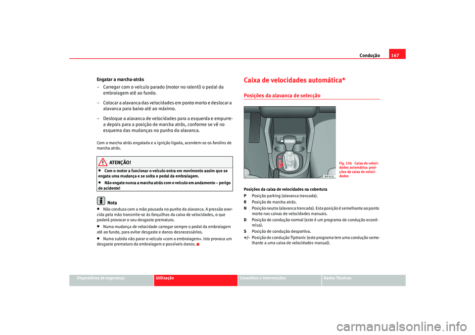 Seat Altea 2005 Manual do proprietário (in Portuguese) Condução167
Dispositivos de segurança
Utilização
Conselhos e Intervenções
Dados Técnicos
Engatar a marcha-atrás
– Carregar com o veículo parado (motor no ralenti) o pedal da
embraiagem at Seat Altea 2005 Manual do proprietário (in Portuguese) Condução167
Dispositivos de segurança
Utilização
Conselhos e Intervenções
Dados Técnicos
Engatar a marcha-atrás
– Carregar com o veículo parado (motor no ralenti) o pedal da
embraiagem at