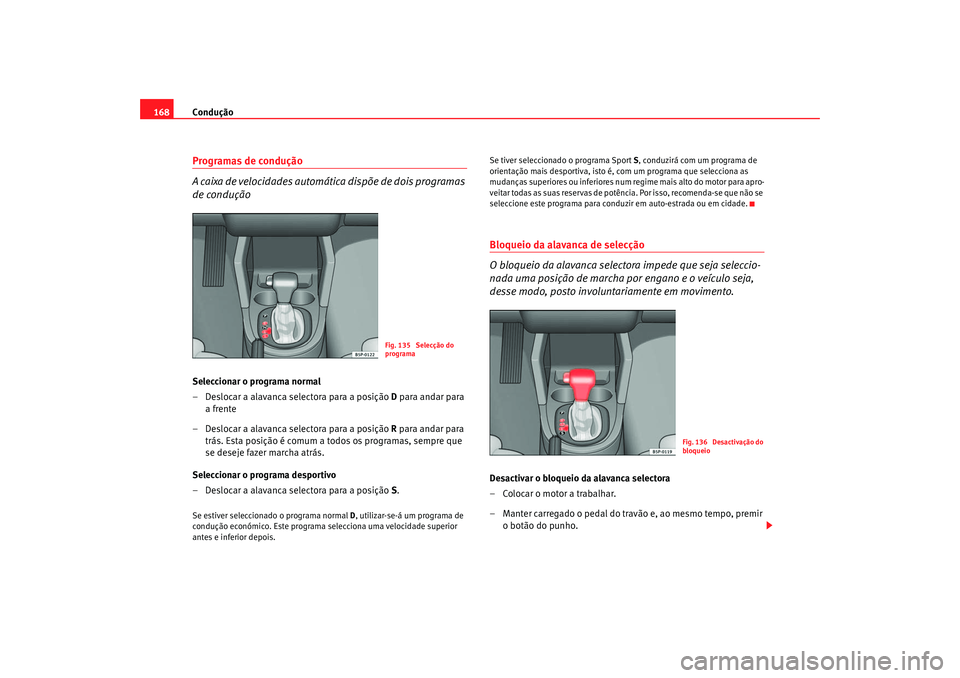 Seat Altea 2005 Manual do proprietário (in Portuguese) Condução
168Programas de condução
A caixa de velocidades automática dispõe de dois programas
de conduçãoSeleccionar o programa normal
– Deslocar a alavanca selectora para a posição D par Seat Altea 2005 Manual do proprietário (in Portuguese) Condução
168Programas de condução
A caixa de velocidades automática dispõe de dois programas
de conduçãoSeleccionar o programa normal
– Deslocar a alavanca selectora para a posição D par
