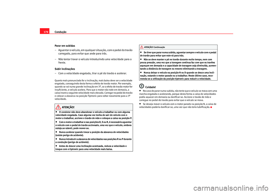 Seat Altea 2005 Manual do proprietário (in Portuguese) Condução
170
Parar em subidas
– Aguentar o veículo, em qualquer situação, com o pedal do travão carregado, para evitar que ande para trás.
– Não tentar travar o veículo introduzindo uma v Seat Altea 2005 Manual do proprietário (in Portuguese) Condução
170
Parar em subidas
– Aguentar o veículo, em qualquer situação, com o pedal do travão carregado, para evitar que ande para trás.
– Não tentar travar o veículo introduzindo uma v