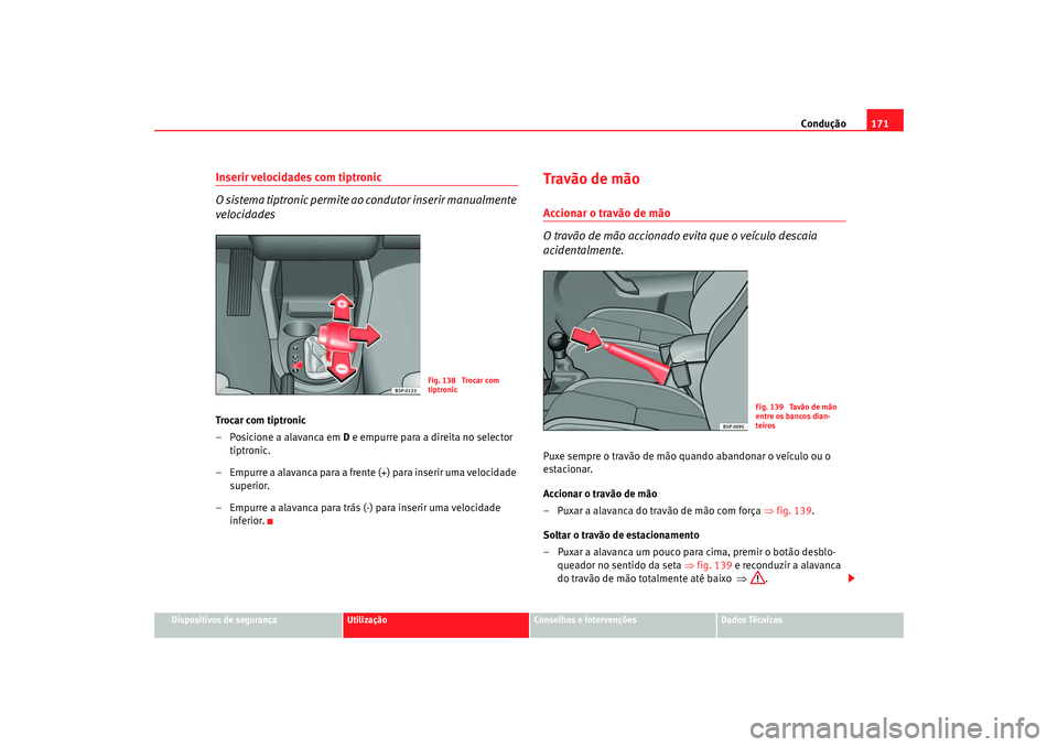 Seat Altea 2005 Manual do proprietário (in Portuguese) Condução171
Dispositivos de segurança
Utilização
Conselhos e Intervenções
Dados Técnicos
Inserir velocidades com tiptronic
O sistema tiptronic permite ao condutor inserir manualmente
velocida Seat Altea 2005 Manual do proprietário (in Portuguese) Condução171
Dispositivos de segurança
Utilização
Conselhos e Intervenções
Dados Técnicos
Inserir velocidades com tiptronic
O sistema tiptronic permite ao condutor inserir manualmente
velocida