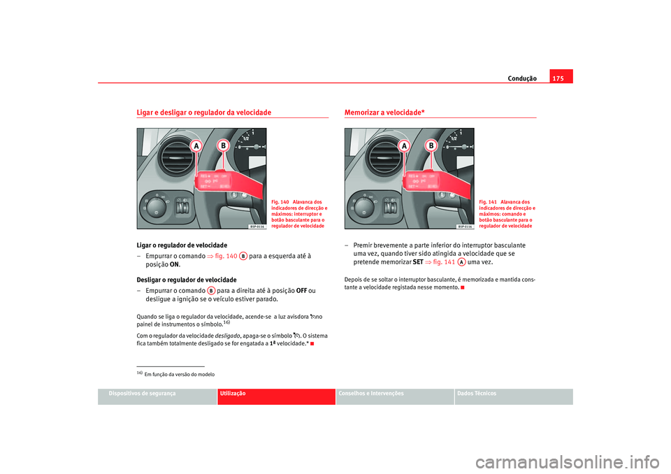 Seat Altea 2005 Manual do proprietário (in Portuguese) Condução175
Dispositivos de segurança
Utilização
Conselhos e Intervenções
Dados Técnicos
Ligar e desligar o regulador da velocidadeLigar o regulador de velocidade
– Empurrar o comando ⇒fi Seat Altea 2005 Manual do proprietário (in Portuguese) Condução175
Dispositivos de segurança
Utilização
Conselhos e Intervenções
Dados Técnicos
Ligar e desligar o regulador da velocidadeLigar o regulador de velocidade
– Empurrar o comando ⇒fi