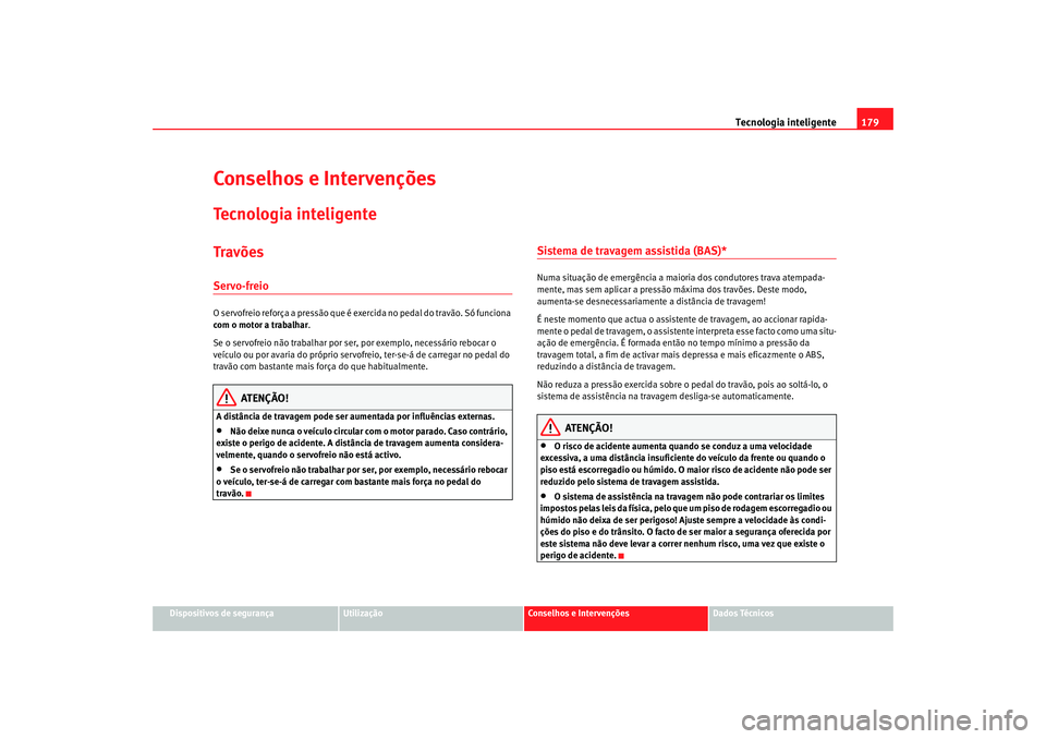 Seat Altea 2005 Manual do proprietário (in Portuguese) Tecnologia inteligente179
Dispositivos de segurança
Utilização
Conselhos e Intervenções
Dados Técnicos
Conselhos e IntervençõesTecnologia inteligenteTravõesServo-freioO servofreio reforça a Seat Altea 2005 Manual do proprietário (in Portuguese) Tecnologia inteligente179
Dispositivos de segurança
Utilização
Conselhos e Intervenções
Dados Técnicos
Conselhos e IntervençõesTecnologia inteligenteTravõesServo-freioO servofreio reforça a