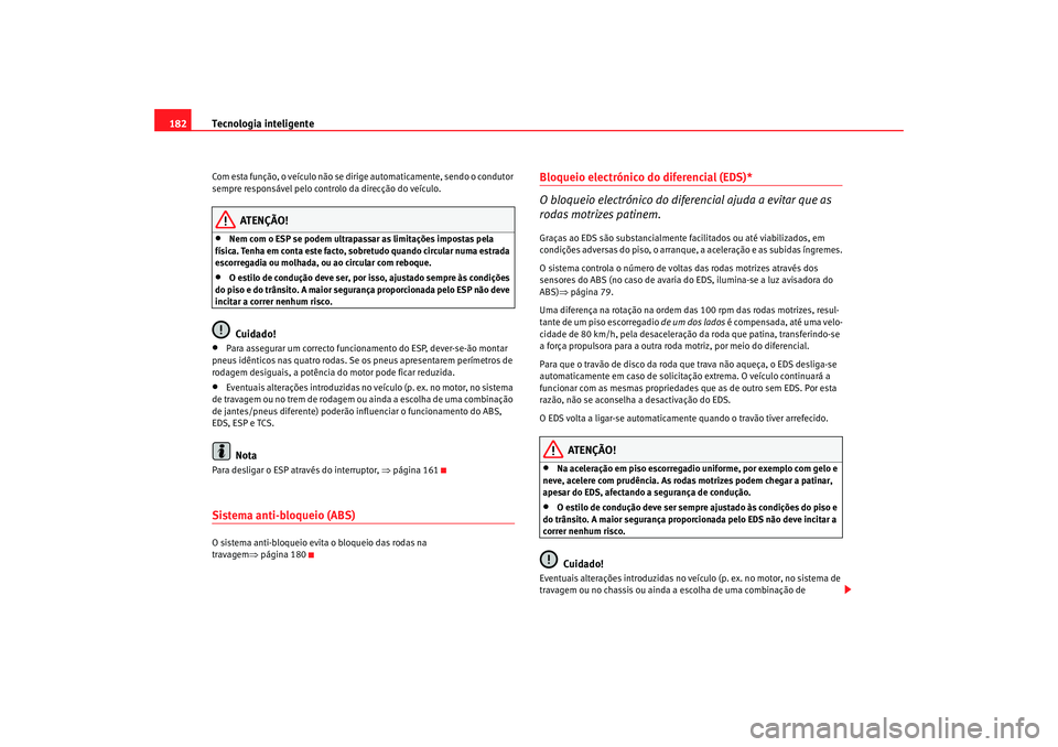 Seat Altea 2005 Manual do proprietário (in Portuguese) Tecnologia inteligente
182Com esta função, o veículo não se dirige automaticamente, sendo o condutor
sempre responsável pelo contr olo da direcção do veículo.
ATENÇÃO!
•
Nem com o ESP se Seat Altea 2005 Manual do proprietário (in Portuguese) Tecnologia inteligente
182Com esta função, o veículo não se dirige automaticamente, sendo o condutor
sempre responsável pelo contr olo da direcção do veículo.
ATENÇÃO!
•
Nem com o ESP se