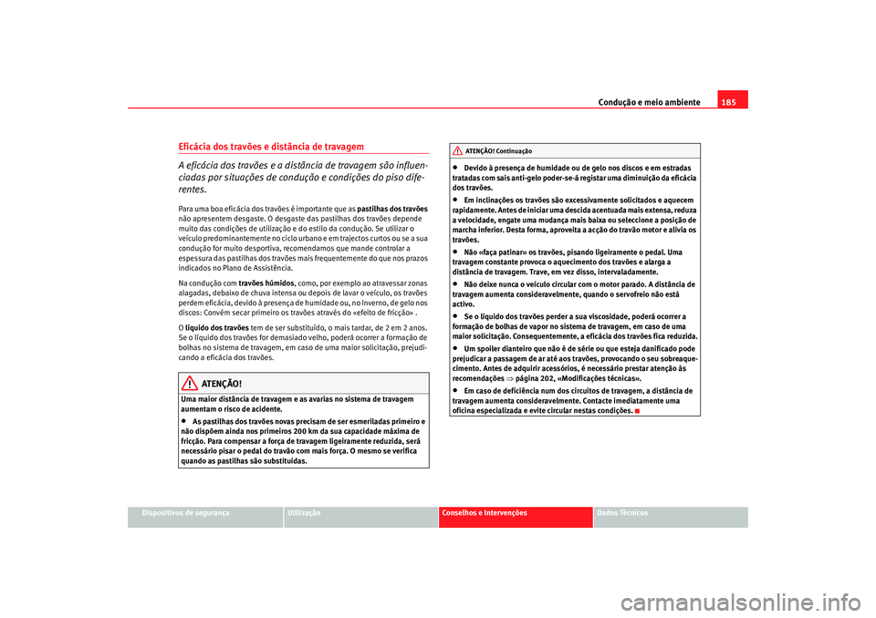 Seat Altea 2005 Manual do proprietário (in Portuguese) Condução e meio ambiente185
Dispositivos de segurança
Utilização
Conselhos e Intervenções
Dados Técnicos
Eficácia dos travões e distância de travagem
A eficácia dos travões e a distância Seat Altea 2005 Manual do proprietário (in Portuguese) Condução e meio ambiente185
Dispositivos de segurança
Utilização
Conselhos e Intervenções
Dados Técnicos
Eficácia dos travões e distância de travagem
A eficácia dos travões e a distância