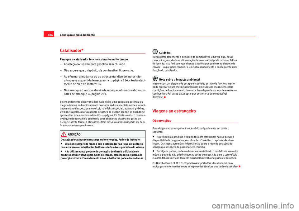 Seat Altea 2005 Manual do proprietário (in Portuguese) Condução e meio ambiente
186Catalisador*Para que o catalisador funcione durante muito tempo
– Abasteça exclusivamente gasolina sem chumbo.
– Não espere que o depósito de combustível fique va Seat Altea 2005 Manual do proprietário (in Portuguese) Condução e meio ambiente
186Catalisador*Para que o catalisador funcione durante muito tempo
– Abasteça exclusivamente gasolina sem chumbo.
– Não espere que o depósito de combustível fique va