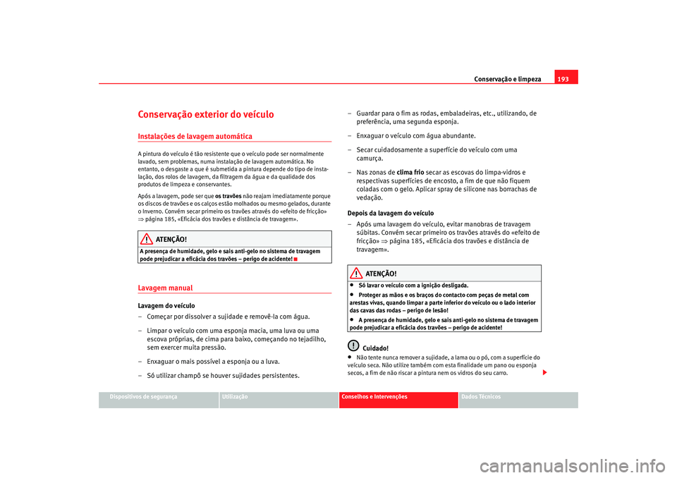 Seat Altea 2005 Manual do proprietário (in Portuguese) Conservação e limpeza193
Dispositivos de segurança
Utilização
Conselhos e Intervenções
Dados Técnicos
Conservação exterior do veÃculoInstalações de lavagem automáticaA pintura do veÃcul Seat Altea 2005 Manual do proprietário (in Portuguese) Conservação e limpeza193
Dispositivos de segurança
Utilização
Conselhos e Intervenções
Dados Técnicos
Conservação exterior do veÃculoInstalações de lavagem automáticaA pintura do veÃcul