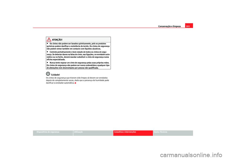 Seat Altea 2005 Manual do proprietário (in Portuguese) Conservação e limpeza201
Dispositivos de segurança
Utilização
Conselhos e Intervenções
Dados Técnicos
ATENÇÃO!
•
Os cintos não podem ser lavados quimicamente, pois os produtos
químicos Seat Altea 2005 Manual do proprietário (in Portuguese) Conservação e limpeza201
Dispositivos de segurança
Utilização
Conselhos e Intervenções
Dados Técnicos
ATENÇÃO!
•
Os cintos não podem ser lavados quimicamente, pois os produtos
químicos