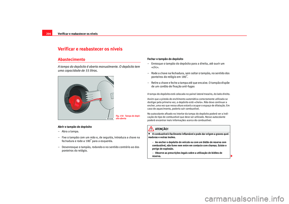 Seat Altea 2005 Manual do proprietário (in Portuguese) Verificar e reabastecer os níveis
206Verificar e reabastecer os níveisAbastecimentoA tampa do depósito é aberta manualmente. O depósito tem
uma capacidade de 55 litros.Abrir o tampão do depósi Seat Altea 2005 Manual do proprietário (in Portuguese) Verificar e reabastecer os níveis
206Verificar e reabastecer os níveisAbastecimentoA tampa do depósito é aberta manualmente. O depósito tem
uma capacidade de 55 litros.Abrir o tampão do depósi