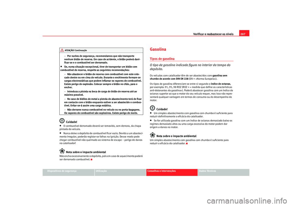 Seat Altea 2005 Manual do proprietário (in Portuguese) Verificar e reabastecer os níveis 207
Dispositivos de segurança
Utilização
Conselhos e Intervenções
Dados Técnicos
−
Por razões de segurança, recomendamos que não transporte
nenhum bidão Seat Altea 2005 Manual do proprietário (in Portuguese) Verificar e reabastecer os níveis 207
Dispositivos de segurança
Utilização
Conselhos e Intervenções
Dados Técnicos
−
Por razões de segurança, recomendamos que não transporte
nenhum bidão
