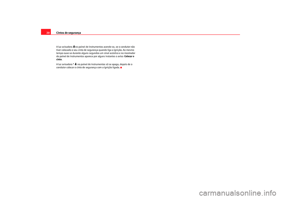 Seat Altea 2005  Manual do proprietário (in Portuguese)  Cintos de segurança
20A luz avisadora 
no painel de instrumentos acende-se, se o condutor não 
tiver colocado o seu cinto de seguranç a quando liga a ignição. Ao mesmo 
tempo ouve-se durante a