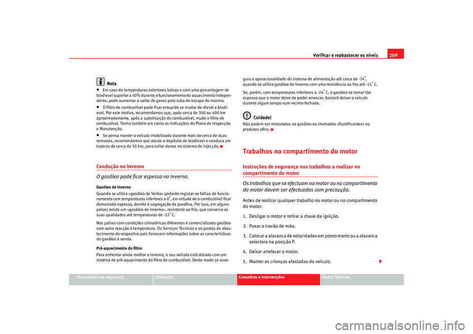 Seat Altea 2005 Manual do proprietário (in Portuguese) Verificar e reabastecer os níveis 209
Dispositivos de segurança
Utilização
Conselhos e Intervenções
Dados Técnicos
Nota
•
Em caso de temperaturas exteriores baixas e com uma percentagem de
b Seat Altea 2005 Manual do proprietário (in Portuguese) Verificar e reabastecer os níveis 209
Dispositivos de segurança
Utilização
Conselhos e Intervenções
Dados Técnicos
Nota
•
Em caso de temperaturas exteriores baixas e com uma percentagem de
b