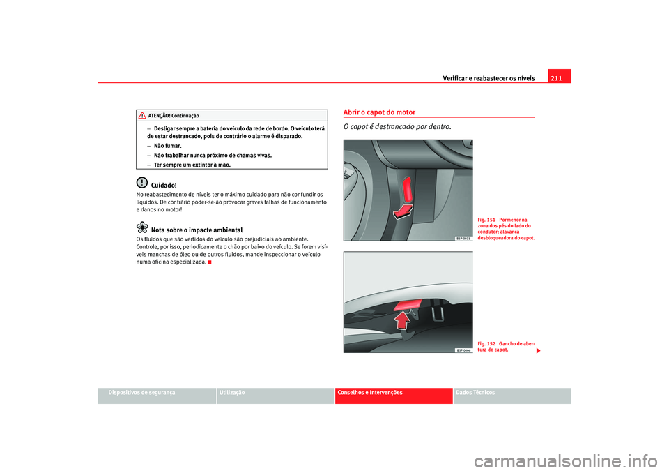 Seat Altea 2005 Manual do proprietário (in Portuguese) Verificar e reabastecer os níveis 211
Dispositivos de segurança
Utilização
Conselhos e Intervenções
Dados Técnicos
−
Desligar sempre a bateria do veículo da rede de bordo. O veículo terá Seat Altea 2005 Manual do proprietário (in Portuguese) Verificar e reabastecer os níveis 211
Dispositivos de segurança
Utilização
Conselhos e Intervenções
Dados Técnicos
−
Desligar sempre a bateria do veículo da rede de bordo. O veículo terá