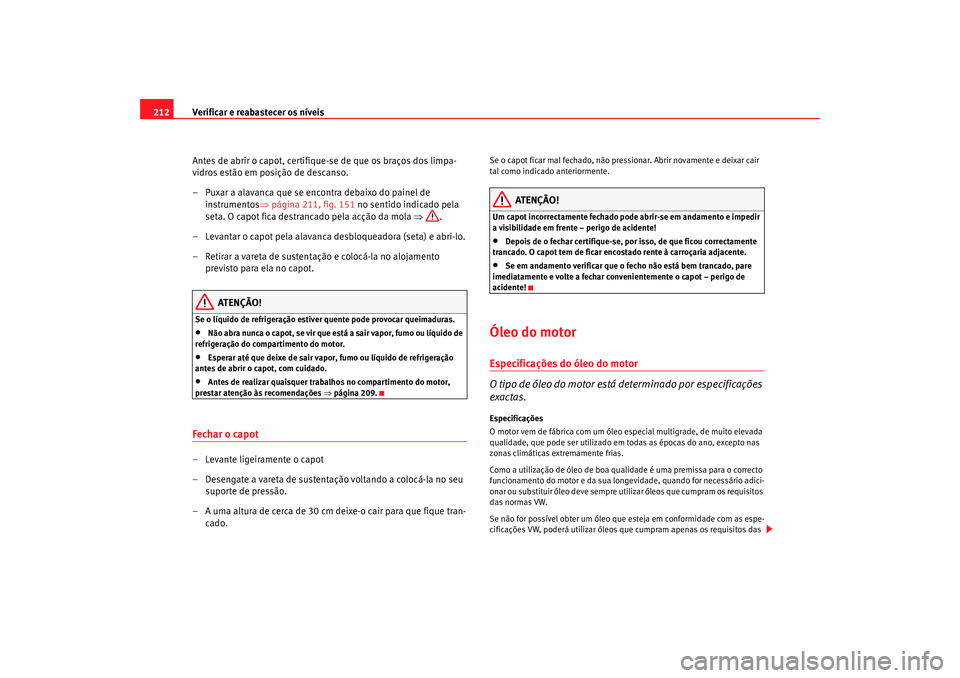 Seat Altea 2005 Manual do proprietário (in Portuguese) Verificar e reabastecer os níveis
212
Antes de abrir o capot, certifique-se de que os braços dos limpa-
vidros estão em posição de descanso.
– Puxar a alavanca que se encontra debaixo do painel Seat Altea 2005 Manual do proprietário (in Portuguese) Verificar e reabastecer os níveis
212
Antes de abrir o capot, certifique-se de que os braços dos limpa-
vidros estão em posição de descanso.
– Puxar a alavanca que se encontra debaixo do painel
