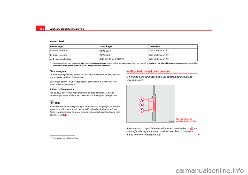 Seat Altea 2005 Manual do proprietário (in Portuguese) Verificar e reabastecer os níveis
214Motores diesel
Óleos monograde
Os óleos monograde não podem ser util izados durante todo o ano, uma vez
que a sua viscosidade
17) é limitada.
Estes óleos de Seat Altea 2005 Manual do proprietário (in Portuguese) Verificar e reabastecer os níveis
214Motores diesel
Óleos monograde
Os óleos monograde não podem ser util izados durante todo o ano, uma vez
que a sua viscosidade
17) é limitada.
Estes óleos de