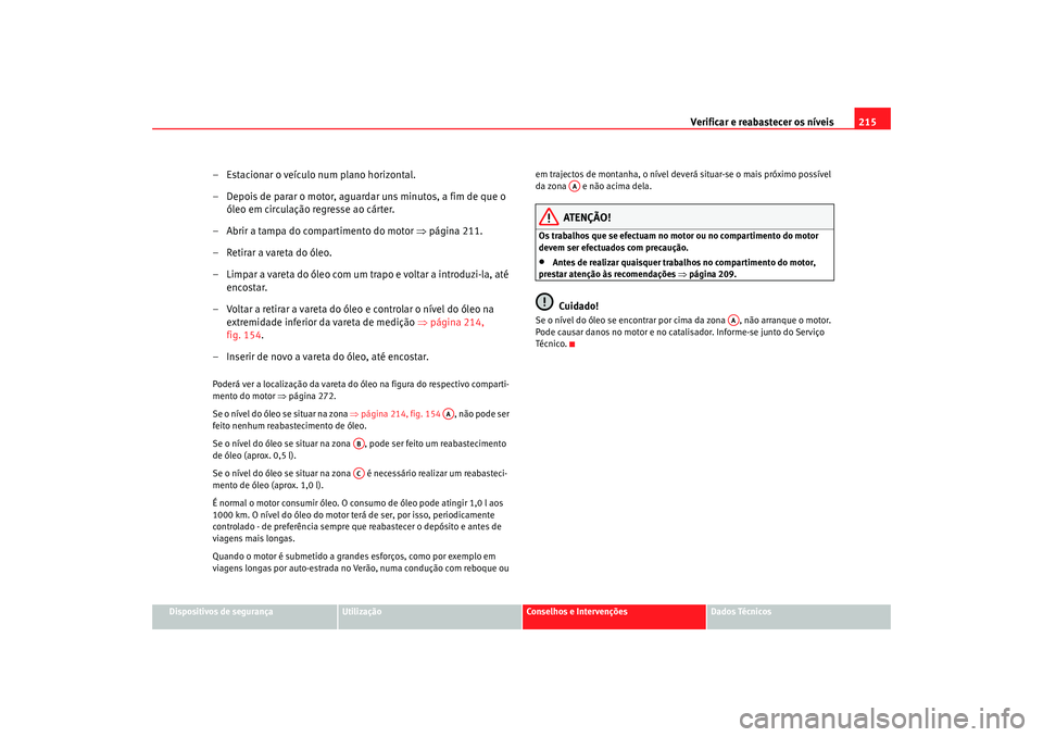 Seat Altea 2005 Manual do proprietário (in Portuguese) Verificar e reabastecer os níveis 215
Dispositivos de segurança
Utilização
Conselhos e Intervenções
Dados Técnicos
– Estacionar o veículo num plano horizontal.
– Depois de parar o motor, a Seat Altea 2005 Manual do proprietário (in Portuguese) Verificar e reabastecer os níveis 215
Dispositivos de segurança
Utilização
Conselhos e Intervenções
Dados Técnicos
– Estacionar o veículo num plano horizontal.
– Depois de parar o motor, a