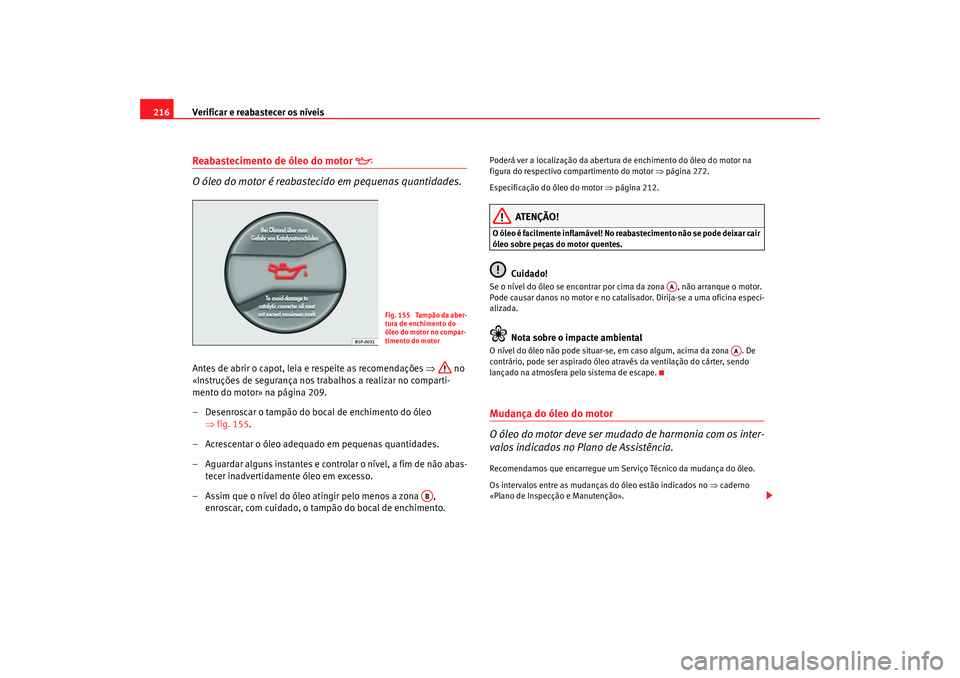 Seat Altea 2005 Manual do proprietário (in Portuguese) Verificar e reabastecer os níveis
216Reabastecimento de óleo do motor
O óleo do motor é reabastecido em pequenas quantidades.
Antes de abrir o capot, leia e respeite as recomendações ⇒ Seat Altea 2005 Manual do proprietário (in Portuguese) Verificar e reabastecer os níveis
216Reabastecimento de óleo do motor
O óleo do motor é reabastecido em pequenas quantidades.
Antes de abrir o capot, leia e respeite as recomendações ⇒
