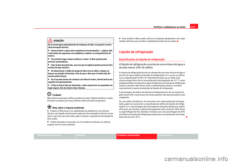 Seat Altea 2005 Manual do proprietário (in Portuguese) Verificar e reabastecer os níveis 217
Dispositivos de segurança
Utilização
Conselhos e Intervenções
Dados Técnicos
ATENÇÃO!
Só se encarregue pessoalmente da mudança do óleo, se possuir a n Seat Altea 2005 Manual do proprietário (in Portuguese) Verificar e reabastecer os níveis 217
Dispositivos de segurança
Utilização
Conselhos e Intervenções
Dados Técnicos
ATENÇÃO!
Só se encarregue pessoalmente da mudança do óleo, se possuir a n