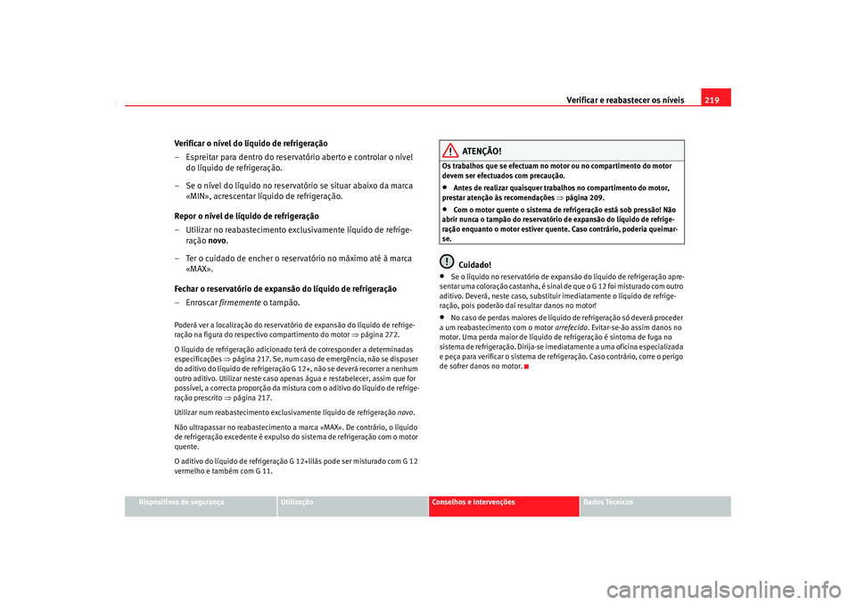 Seat Altea 2005 Manual do proprietário (in Portuguese) Verificar e reabastecer os níveis 219
Dispositivos de segurança
Utilização
Conselhos e Intervenções
Dados Técnicos
Verificar o nível do líquido de refrigeração
– Espreitar para dentro do Seat Altea 2005 Manual do proprietário (in Portuguese) Verificar e reabastecer os níveis 219
Dispositivos de segurança
Utilização
Conselhos e Intervenções
Dados Técnicos
Verificar o nível do líquido de refrigeração
– Espreitar para dentro do