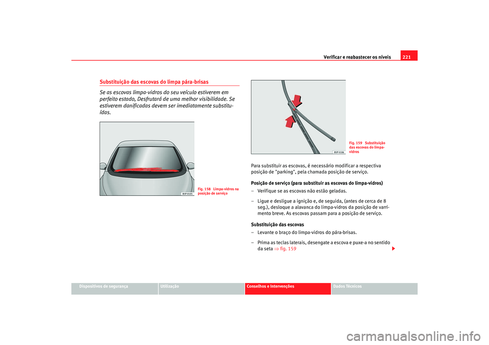 Seat Altea 2005 Manual do proprietário (in Portuguese) Verificar e reabastecer os níveis 221
Dispositivos de segurança
Utilização
Conselhos e Intervenções
Dados Técnicos
Substituição das escovas do limpa pára-brisas
Se as escovas limpa-vidros do Seat Altea 2005 Manual do proprietário (in Portuguese) Verificar e reabastecer os níveis 221
Dispositivos de segurança
Utilização
Conselhos e Intervenções
Dados Técnicos
Substituição das escovas do limpa pára-brisas
Se as escovas limpa-vidros do