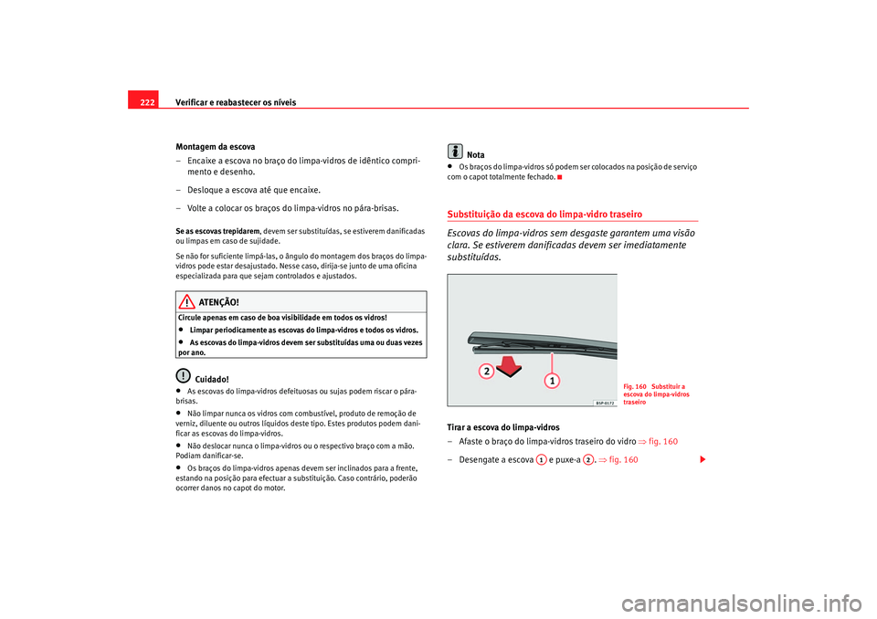 Seat Altea 2005 Manual do proprietário (in Portuguese) Verificar e reabastecer os níveis
222
Montagem da escova
– Encaixe a escova no braço do limpa-vidros de idêntico compri-mento e desenho.
– Desloque a escova até que encaixe.
– Volte a coloca Seat Altea 2005 Manual do proprietário (in Portuguese) Verificar e reabastecer os níveis
222
Montagem da escova
– Encaixe a escova no braço do limpa-vidros de idêntico compri-mento e desenho.
– Desloque a escova até que encaixe.
– Volte a coloca