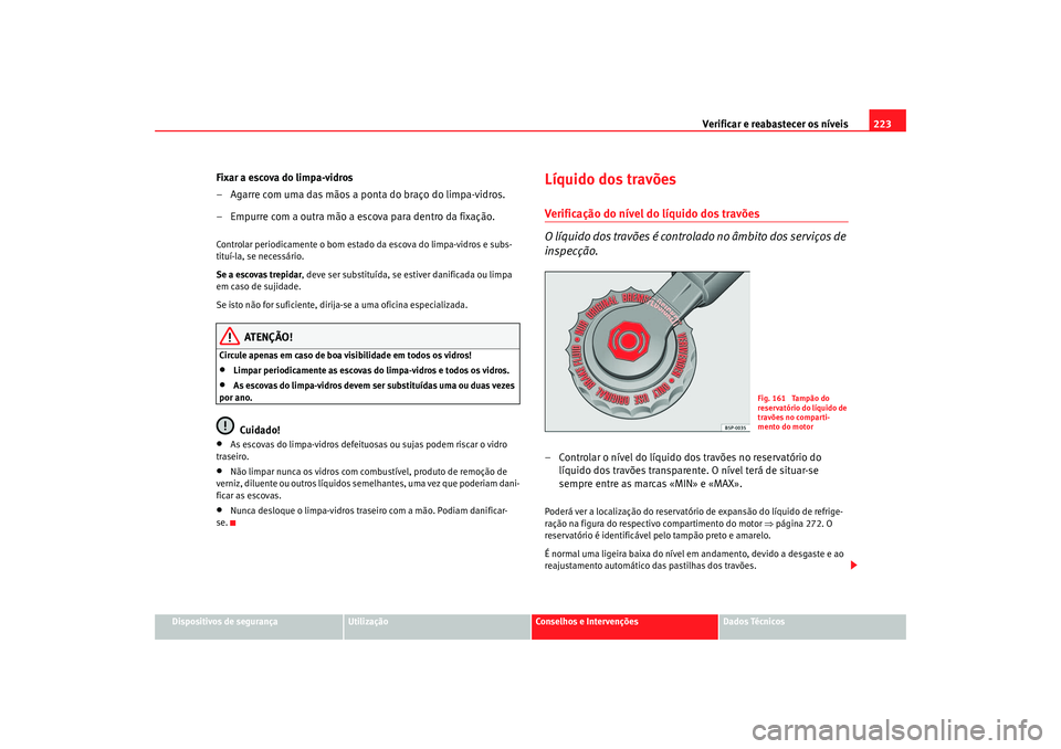 Seat Altea 2005 Manual do proprietário (in Portuguese) Verificar e reabastecer os níveis 223
Dispositivos de segurança
Utilização
Conselhos e Intervenções
Dados Técnicos
Fixar a escova do limpa-vidros
– Agarre com uma das mãos a ponta do braço Seat Altea 2005 Manual do proprietário (in Portuguese) Verificar e reabastecer os níveis 223
Dispositivos de segurança
Utilização
Conselhos e Intervenções
Dados Técnicos
Fixar a escova do limpa-vidros
– Agarre com uma das mãos a ponta do braço