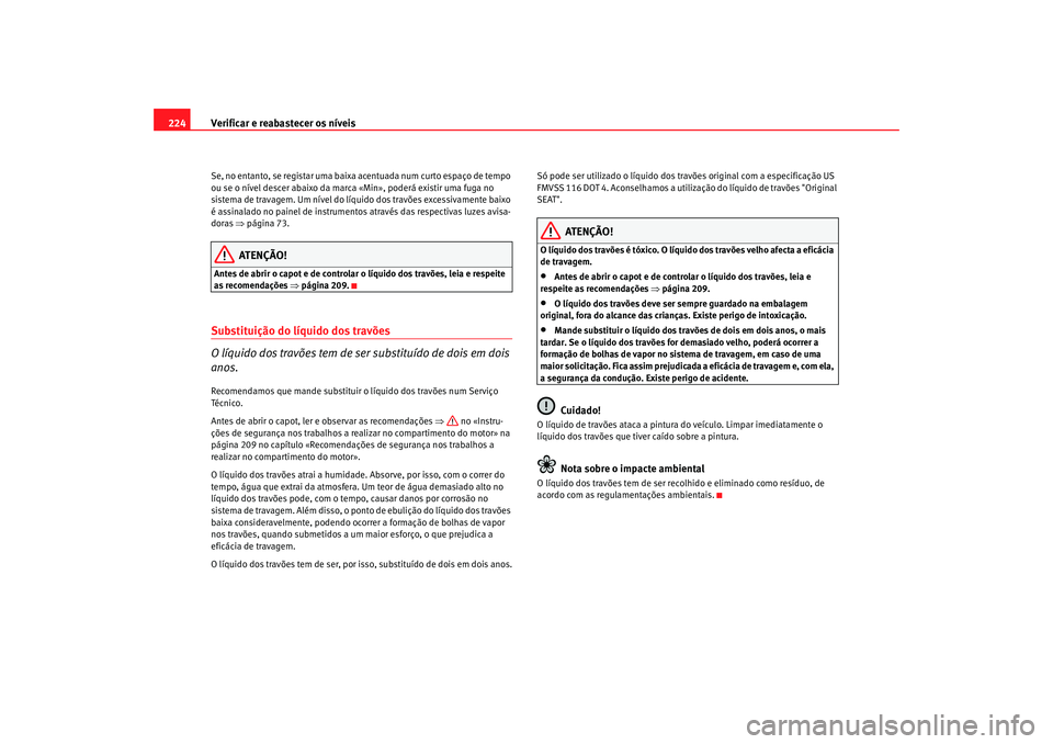 Seat Altea 2005 Manual do proprietário (in Portuguese) Verificar e reabastecer os níveis
224Se, no entanto, se registar uma baixa acentuada num curto espaço de tempo
ou se o nível descer abaixo da marca «Min», poderá existir uma fuga no
sistema de Seat Altea 2005 Manual do proprietário (in Portuguese) Verificar e reabastecer os níveis
224Se, no entanto, se registar uma baixa acentuada num curto espaço de tempo
ou se o nível descer abaixo da marca «Min», poderá existir uma fuga no
sistema de