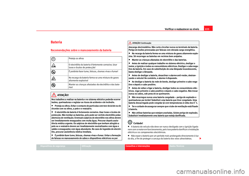 Seat Altea 2005 Manual do proprietário (in Portuguese) Verificar e reabastecer os níveis 225
Dispositivos de segurança
Utilização
Conselhos e Intervenções
Dados Técnicos
BateriaRecomendações sobre o manuseamento da bateria
ATENÇÃO!
Nos trabalho Seat Altea 2005 Manual do proprietário (in Portuguese) Verificar e reabastecer os níveis 225
Dispositivos de segurança
Utilização
Conselhos e Intervenções
Dados Técnicos
BateriaRecomendações sobre o manuseamento da bateria
ATENÇÃO!
Nos trabalho