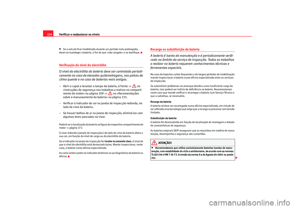 Seat Altea 2005 Manual do proprietário (in Portuguese) Verificar e reabastecer os níveis
226•
Se o veículo ficar imobilizado durante um período mais prolongado,
dever-se-á proteger a bateria, a fim de que «não congele» e se danifique.
Verificaç Seat Altea 2005 Manual do proprietário (in Portuguese) Verificar e reabastecer os níveis
226•
Se o veículo ficar imobilizado durante um período mais prolongado,
dever-se-á proteger a bateria, a fim de que «não congele» e se danifique.
Verificaç