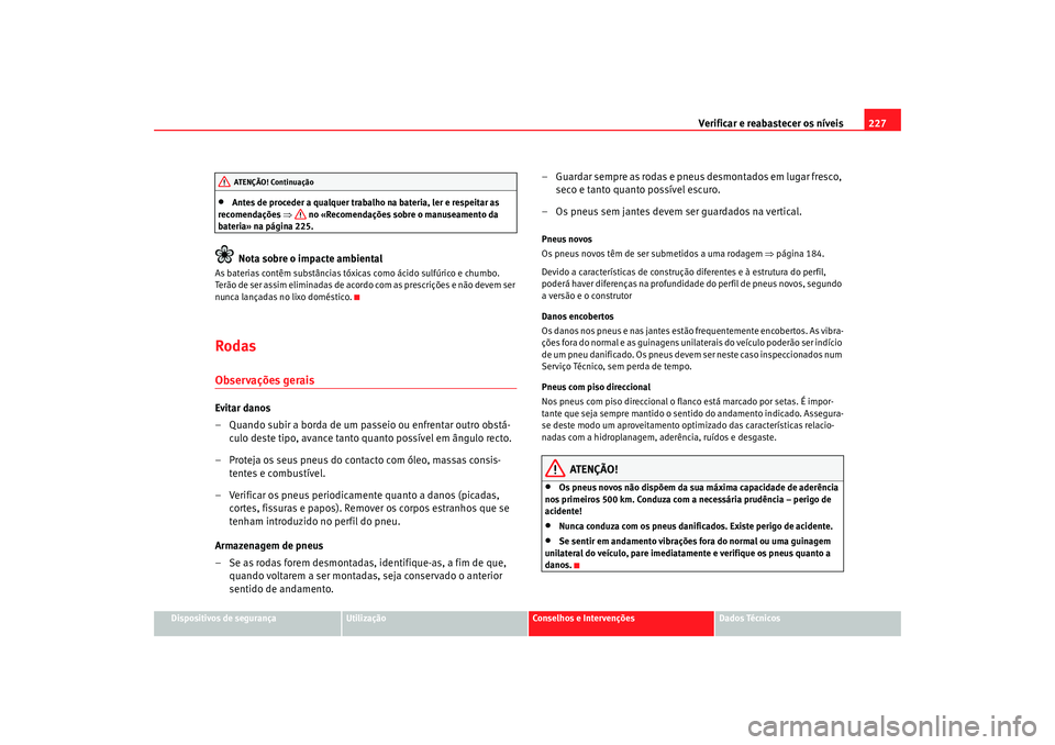 Seat Altea 2005 Manual do proprietário (in Portuguese) Verificar e reabastecer os níveis 227
Dispositivos de segurança
Utilização
Conselhos e Intervenções
Dados Técnicos
•
Antes de proceder a qualquer trabalho na bateria, ler e respeitar as
reco Seat Altea 2005 Manual do proprietário (in Portuguese) Verificar e reabastecer os níveis 227
Dispositivos de segurança
Utilização
Conselhos e Intervenções
Dados Técnicos
•
Antes de proceder a qualquer trabalho na bateria, ler e respeitar as
reco