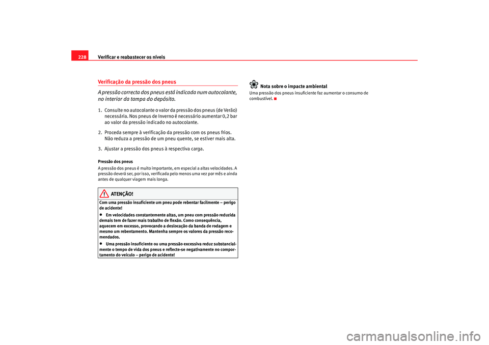Seat Altea 2005 Manual do proprietário (in Portuguese) Verificar e reabastecer os níveis
228Verificação da pressão dos pneus
A pressão correcta dos pneus está indicada num autocolante,
no interior da tampa do depósito.1. Consulte no autocolante o Seat Altea 2005 Manual do proprietário (in Portuguese) Verificar e reabastecer os níveis
228Verificação da pressão dos pneus
A pressão correcta dos pneus está indicada num autocolante,
no interior da tampa do depósito.1. Consulte no autocolante o