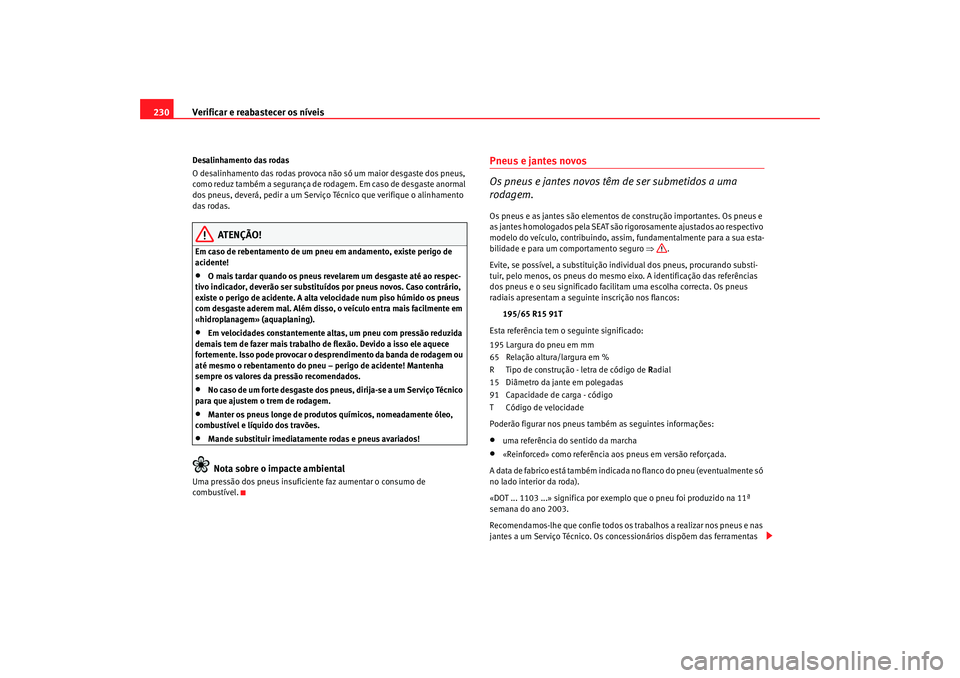 Seat Altea 2005  Manual do proprietário (in Portuguese)  Verificar e reabastecer os níveis
230Desalinhamento das rodas
O desalinhamento das rodas provoca não só um maior desgaste dos pneus, 
como reduz também a segurança de rodagem. Em caso de desgaste