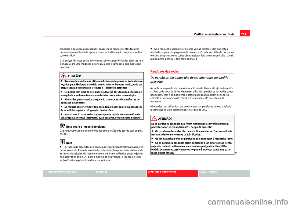 Seat Altea 2005  Manual do proprietário (in Portuguese)  Verificar e reabastecer os níveis 231
Dispositivos de segurança
Utilização
Conselhos e Intervenções
Dados Técnicos
especiais e das peças necessárias, possuem os conhecimentos técnicos 
neces