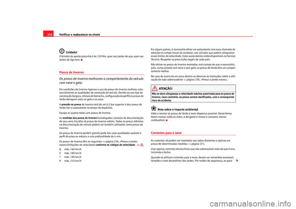 Seat Altea 2005  Manual do proprietário (in Portuguese)  Verificar e reabastecer os níveis
232
Cuidado!O binário de aperto prescrito é de 120 Nm, quer nas jantes de aço, quer nas 
jantes de liga leve.Pneus de Inverno
Os pneus de Inverno melhoram o compo