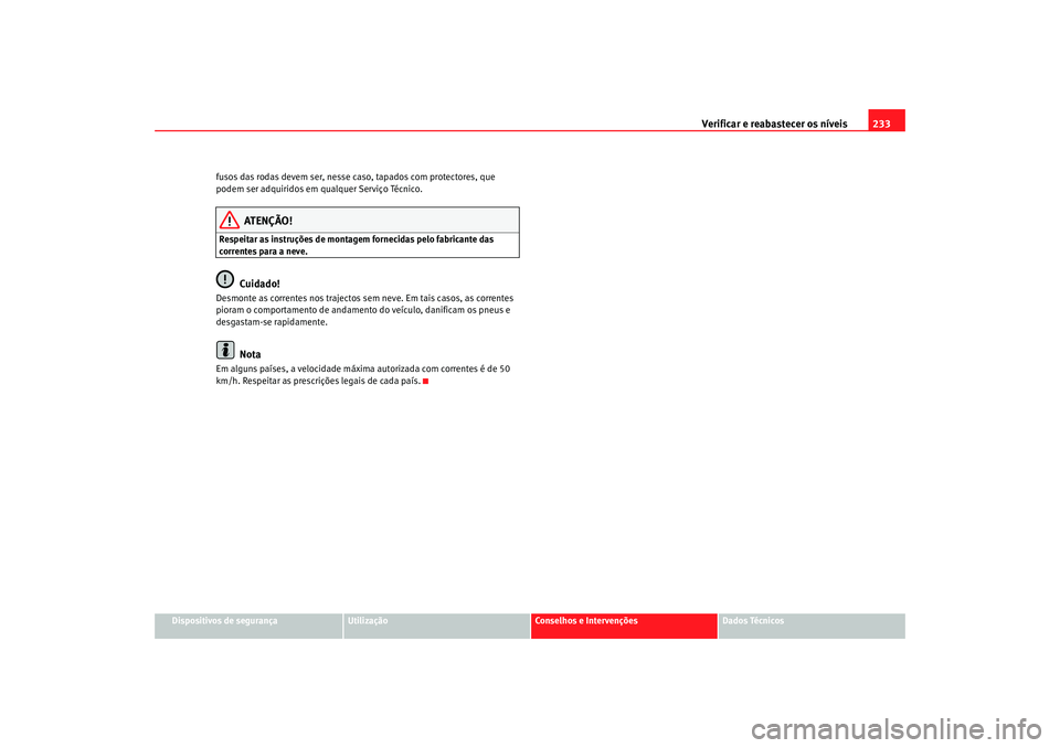 Seat Altea 2005  Manual do proprietário (in Portuguese)  Verificar e reabastecer os níveis 233
Dispositivos de segurança
Utilização
Conselhos e Intervenções
Dados Técnicos
fusos das rodas devem ser, nesse caso, tapados com protectores, que 
podem ser