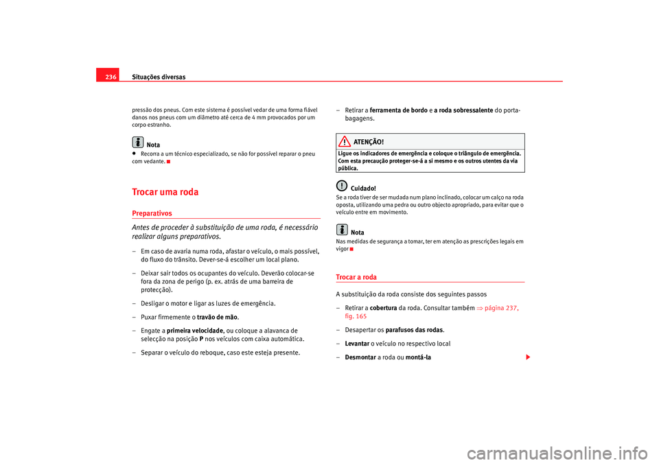 Seat Altea 2005  Manual do proprietário (in Portuguese)  Situações diversas
236pressão dos pneus. Com este sistema é possível vedar de uma forma fiável 
danos nos pneus com um diâmetro até cerca de 4 mm provocados por um 
corpo estranho.
Nota
•
Re