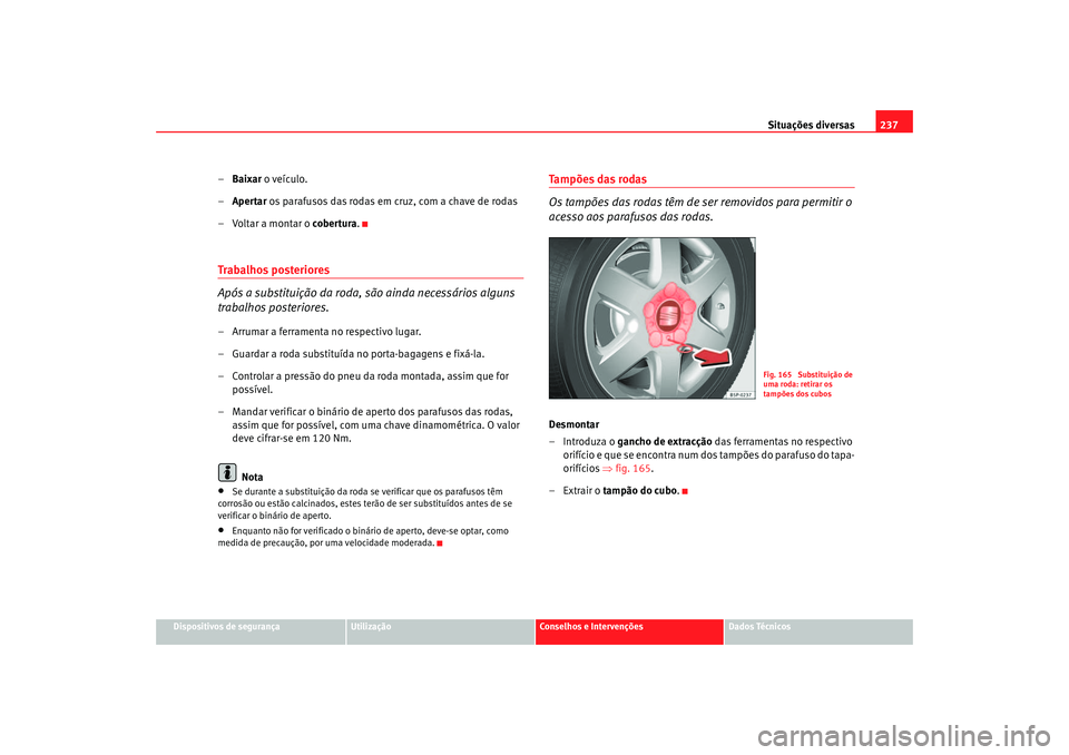 Seat Altea 2005  Manual do proprietário (in Portuguese)  Situações diversas237
Dispositivos de segurança
Utilização
Conselhos e Intervenções
Dados Técnicos
–Baixar  o veículo.
– Apertar  os parafusos das rodas em cruz, com a chave de rodas
– 