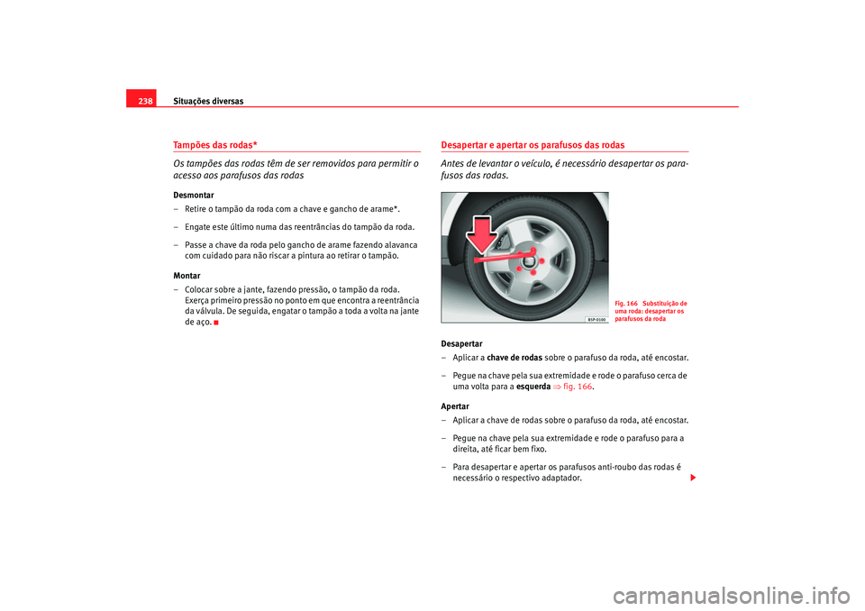 Seat Altea 2005  Manual do proprietário (in Portuguese)  Situações diversas
238Tampões das rodas*
Os tampões das rodas têm de se r removidos para permitir o 
acesso aos parafusos das rodasDesmontar
– Retire o tampão da roda com a chave e gancho de a
