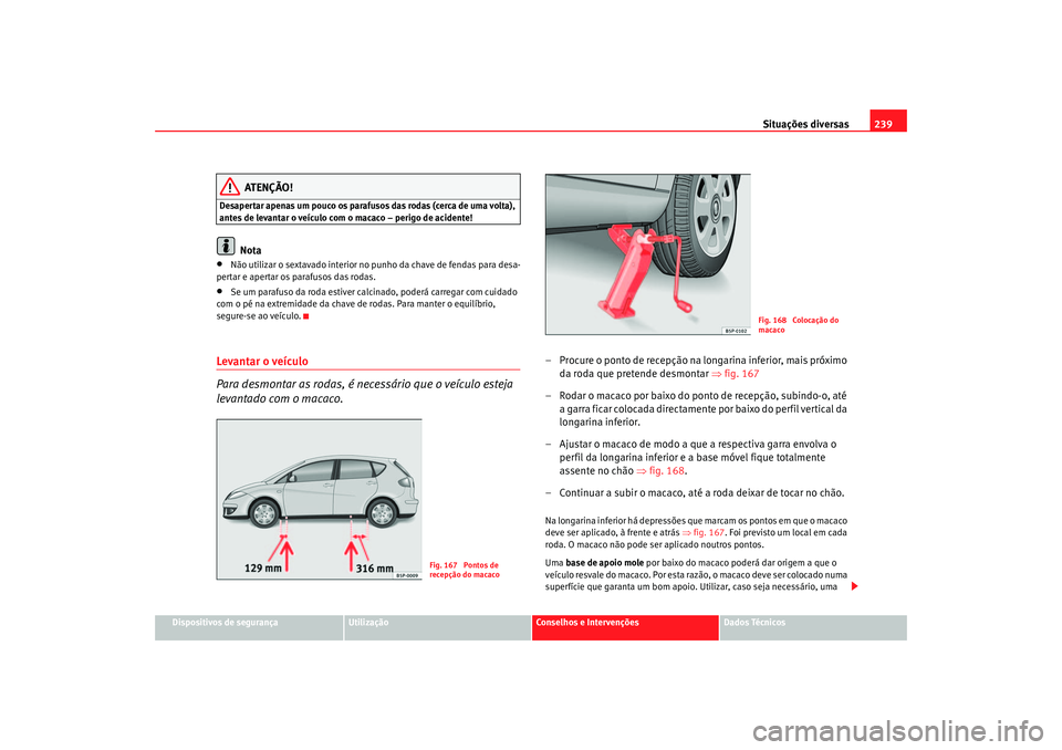 Seat Altea 2005 Manual do proprietário (in Portuguese) Situações diversas239
Dispositivos de segurança
Utilização
Conselhos e Intervenções
Dados Técnicos
ATENÇÃO!
Desapertar apenas um pouco os parafusos das rodas (cerca de uma volta),
antes de Seat Altea 2005 Manual do proprietário (in Portuguese) Situações diversas239
Dispositivos de segurança
Utilização
Conselhos e Intervenções
Dados Técnicos
ATENÇÃO!
Desapertar apenas um pouco os parafusos das rodas (cerca de uma volta),
antes de