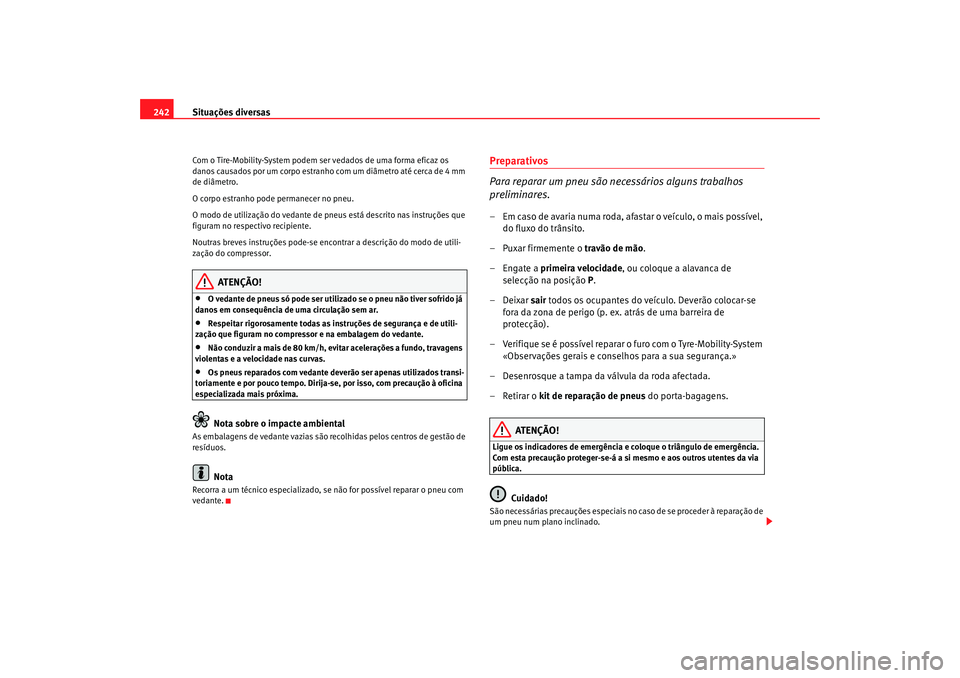 Seat Altea 2005 Manual do proprietário (in Portuguese) Situações diversas
242Com o Tire-Mobility-System podem ser vedados de uma forma eficaz os
danos causados por um corpo estranho com um diâmetro até cerca de 4 mm
de diâmetro.
O corpo estranho p Seat Altea 2005 Manual do proprietário (in Portuguese) Situações diversas
242Com o Tire-Mobility-System podem ser vedados de uma forma eficaz os
danos causados por um corpo estranho com um diâmetro até cerca de 4 mm
de diâmetro.
O corpo estranho p