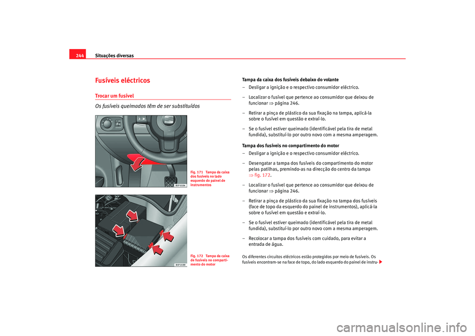Seat Altea 2005 Manual do proprietário (in Portuguese) Situações diversas
244Fusíveis eléctricosTrocar um fusível
Os fusíveis queimados têm de ser substituídos
Tampa da caixa dos fusíveis debaixo do volante
– Desligar a ignição e o respectiv Seat Altea 2005 Manual do proprietário (in Portuguese) Situações diversas
244Fusíveis eléctricosTrocar um fusível
Os fusíveis queimados têm de ser substituídos
Tampa da caixa dos fusíveis debaixo do volante
– Desligar a ignição e o respectiv