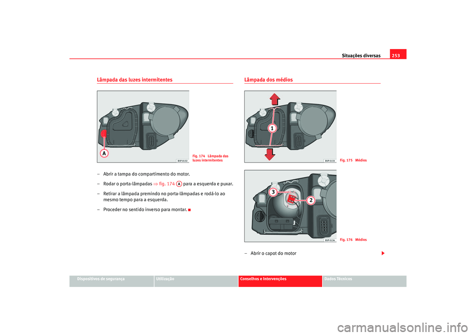 Seat Altea 2005 Manual do proprietário (in Portuguese) Situações diversas253
Dispositivos de segurança
Utilização
Conselhos e Intervenções
Dados Técnicos
Lâmpada das luzes intermitentes– Abrir a tampa do compartimento do motor.
– Rodar o port Seat Altea 2005 Manual do proprietário (in Portuguese) Situações diversas253
Dispositivos de segurança
Utilização
Conselhos e Intervenções
Dados Técnicos
Lâmpada das luzes intermitentes– Abrir a tampa do compartimento do motor.
– Rodar o port
