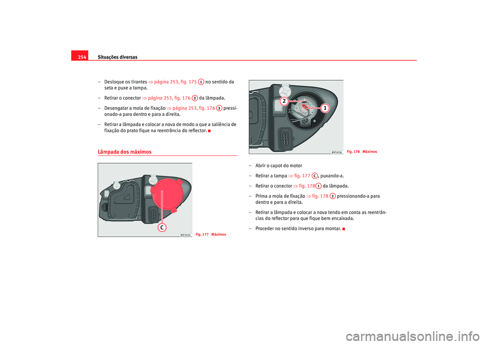 Seat Altea 2005 Manual do proprietário (in Portuguese) Situações diversas
254
– Desloque os tirantes ⇒página 253, fig. 175 no sentido da
seta e puxe a tampa.
– Retirar o conector ⇒página 253, fig. 176 da lâmpada.
– Desengatar a mola Seat Altea 2005 Manual do proprietário (in Portuguese) Situações diversas
254
– Desloque os tirantes ⇒página 253, fig. 175 no sentido da
seta e puxe a tampa.
– Retirar o conector ⇒página 253, fig. 176 da lâmpada.
– Desengatar a mola