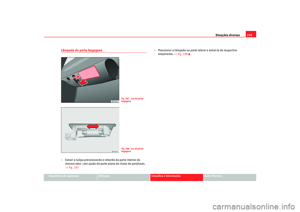 Seat Altea 2005 Manual do proprietário (in Portuguese) Situações diversas259
Dispositivos de segurança
Utilização
Conselhos e Intervenções
Dados Técnicos
Lâmpada do porta-bagagens– Extrair a tulipa pressionando o rebordo da parte interior da
m Seat Altea 2005 Manual do proprietário (in Portuguese) Situações diversas259
Dispositivos de segurança
Utilização
Conselhos e Intervenções
Dados Técnicos
Lâmpada do porta-bagagens– Extrair a tulipa pressionando o rebordo da parte interior da
m
