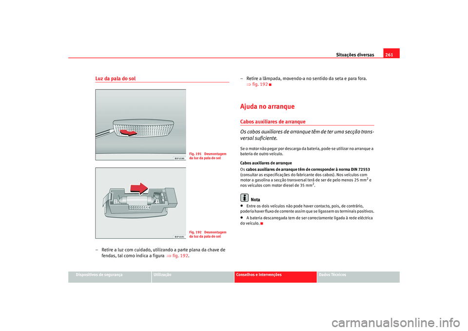 Seat Altea 2005 Manual do proprietário (in Portuguese) Situações diversas261
Dispositivos de segurança
Utilização
Conselhos e Intervenções
Dados Técnicos
Luz da pala do sol– Retire a luz com cuidado, utilizando a parte plana da chave de
fendas, Seat Altea 2005 Manual do proprietário (in Portuguese) Situações diversas261
Dispositivos de segurança
Utilização
Conselhos e Intervenções
Dados Técnicos
Luz da pala do sol– Retire a luz com cuidado, utilizando a parte plana da chave de
fendas,
