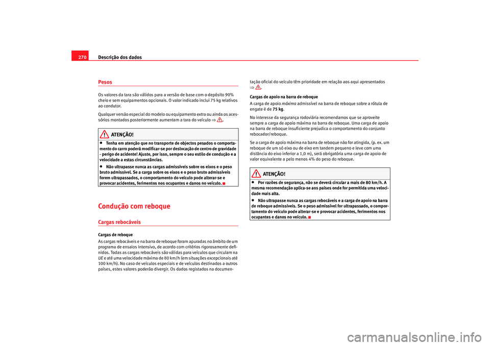 Seat Altea 2005 Manual do proprietário (in Portuguese) Descrição dos dados
270PesosOs valores da tara são válidos para a versão de base com o depósito 90%
cheio e sem equipamentos opcionais. O valor indicado inclui 75 kg relativos
ao condutor.
Qu Seat Altea 2005 Manual do proprietário (in Portuguese) Descrição dos dados
270PesosOs valores da tara são válidos para a versão de base com o depósito 90%
cheio e sem equipamentos opcionais. O valor indicado inclui 75 kg relativos
ao condutor.
Qu