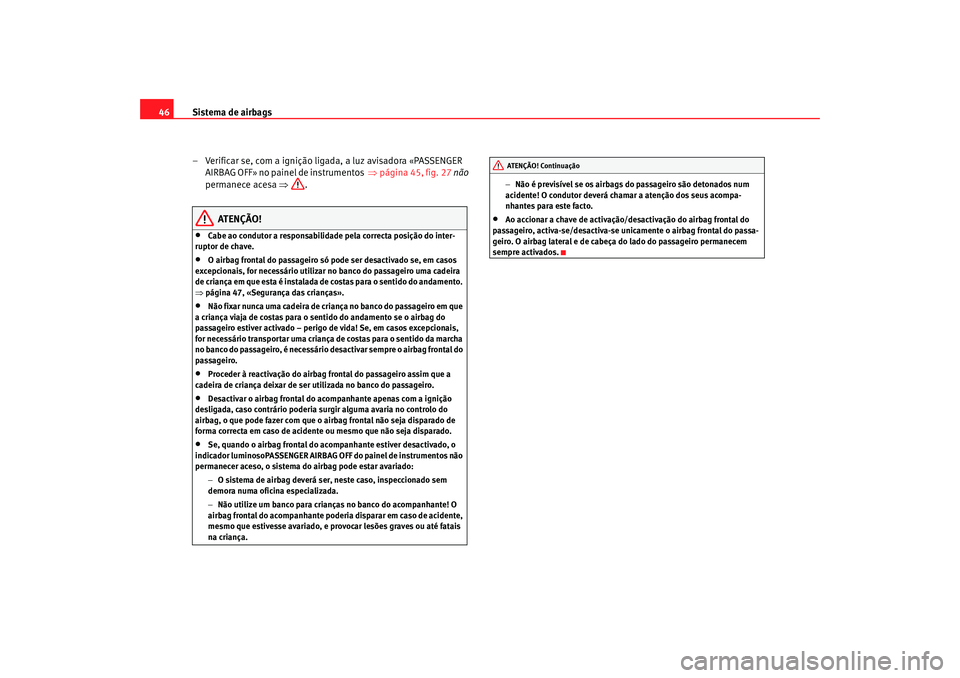 Seat Altea 2005  Manual do proprietário (in Portuguese)  Sistema de airbags
46
– Verificar se, com a ignição ligada, a luz avisadora «PASSENGER AIRBAG OFF» no painel de instrumentos ⇒página 45, fig. 27  não  
permanece acesa  ⇒.
ATENÇÃO!
•
C