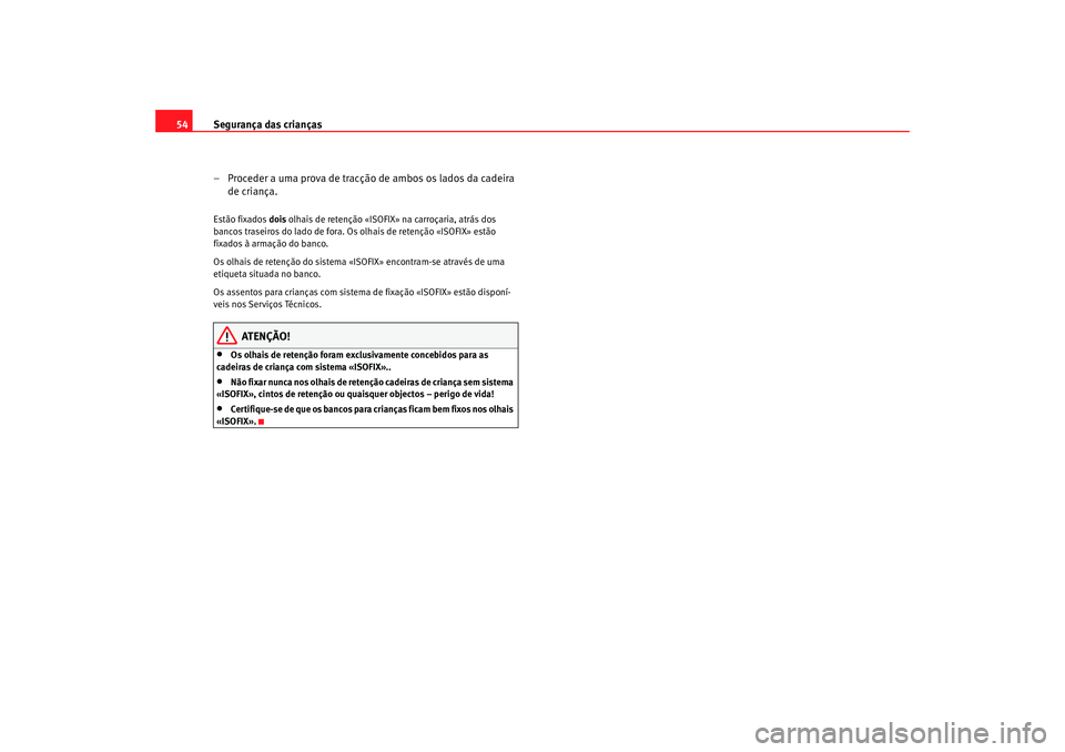 Seat Altea 2005 Manual do proprietário (in Portuguese) Segurança das crianças
54
– Proceder a uma prova de tracção de ambos os lados da cadeira de criança.Estão fixados dois olhais de retenção «ISOFI X» na carroçaria, atrás dos
bancos tras Seat Altea 2005 Manual do proprietário (in Portuguese) Segurança das crianças
54
– Proceder a uma prova de tracção de ambos os lados da cadeira de criança.Estão fixados dois olhais de retenção «ISOFI X» na carroçaria, atrás dos
bancos tras